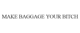 MAKE BAGGAGE YOUR BITCH trademark