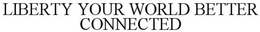 LIBERTY YOUR WORLD BETTER CONNECTED trademark