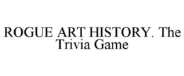 ROGUE ART HISTORY. THE TRIVIA GAME trademark