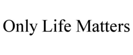 ONLY LIFE MATTERS trademark