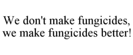 WE DON'T MAKE FUNGICIDES, WE MAKE FUNGICIDES BETTER! trademark