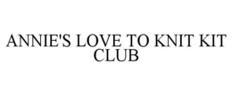 ANNIE'S LOVE TO KNIT KIT CLUB trademark
