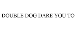 DOUBLE DOG DARE YOU TO trademark