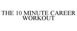 THE 10 MINUTE CAREER WORKOUT trademark