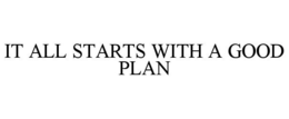 IT ALL STARTS WITH A GOOD PLAN trademark