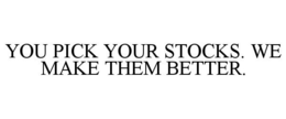 YOU PICK YOUR STOCKS. WE MAKE THEM BETTER. trademark