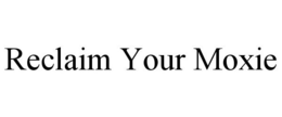 RECLAIM YOUR MOXIE trademark