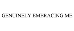 GENUINELY EMBRACING ME trademark