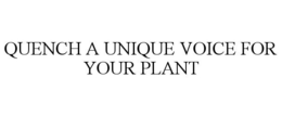 QUENCH A UNIQUE VOICE FOR YOUR PLANT trademark