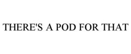 THERE'S A POD FOR THAT trademark