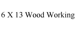 6 X 13 WOOD WORKING trademark