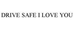 DRIVE SAFE I LOVE YOU trademark
