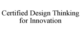 CERTIFIED DESIGN THINKING FOR INNOVATION trademark