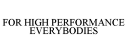 FOR HIGH PERFORMANCE EVERYBODIES trademark