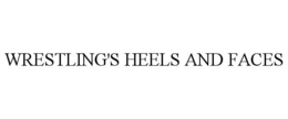 WRESTLING'S HEELS AND FACES trademark