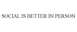 SOCIAL IS BETTER IN PERSON trademark