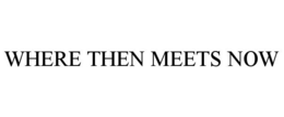 WHERE THEN MEETS NOW trademark