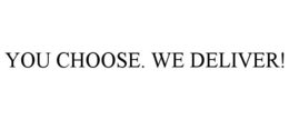 YOU CHOOSE. WE DELIVER! trademark