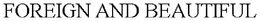FOREIGN AND BEAUTIFUL trademark