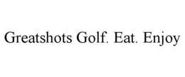 GREATSHOTS GOLF. EAT. ENJOY trademark
