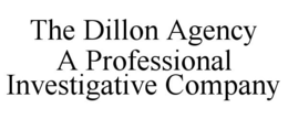 THE DILLON AGENCY A PROFESSIONAL INVESTIGATIVE COMPANY trademark