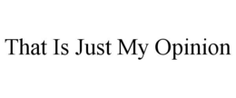 THAT IS JUST MY OPINION trademark