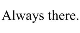 ALWAYS THERE. trademark