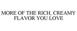 MORE OF THE RICH, CREAMY FLAVOR YOU LOVE trademark