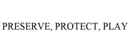 PRESERVE, PROTECT, PLAY trademark
