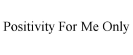POSITIVITY FOR ME ONLY trademark
