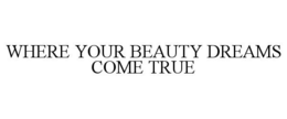 WHERE YOUR BEAUTY DREAMS COME TRUE trademark