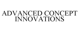 ADVANCED CONCEPT INNOVATIONS trademark