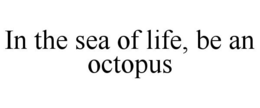 IN THE SEA OF LIFE, BE AN OCTOPUS trademark