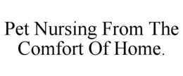 PET NURSING FROM THE COMFORT OF HOME. trademark