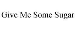 GIVE ME SOME SUGAR trademark