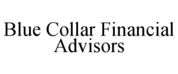 BLUE COLLAR FINANCIAL ADVISORS trademark