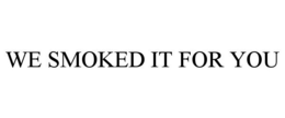 WE SMOKED IT FOR YOU trademark
