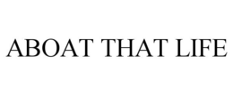 ABOAT THAT LIFE trademark