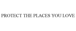 PROTECT THE PLACES YOU LOVE trademark