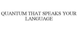 QUANTUM THAT SPEAKS YOUR LANGUAGE trademark