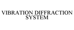 VIBRATION DIFFRACTION SYSTEM trademark