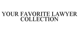 YOUR FAVORITE LAWYER COLLECTION trademark