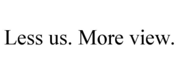 LESS US. MORE VIEW. trademark