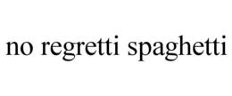 NO REGRETTI SPAGHETTI trademark