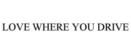 LOVE WHERE YOU DRIVE trademark
