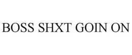 BOSS SHXT GOIN ON trademark