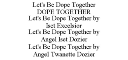 LET'S BE DOPE TOGETHER DOPE TOGETHER LET'S BE DOPE TOGETHER BY ISET EXCELSIOR LET'S BE DOPE TOGETHER BY ANGEL ISET DOZIER LET'S BE DOPE TOGETHER BY ANGEL TWANETTE DOZIER trademark
