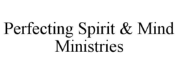 PERFECTING SPIRIT & MIND MINISTRIES trademark