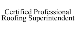 CERTIFIED PROFESSIONAL ROOFING SUPERINTENDENT trademark