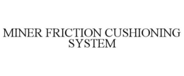 MINER FRICTION CUSHIONING SYSTEM trademark
